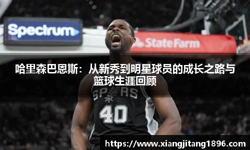 哈里森巴恩斯：从新秀到明星球员的成长之路与篮球生涯回顾