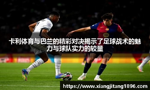 卡利体育与巴兰的精彩对决揭示了足球战术的魅力与球队实力的较量