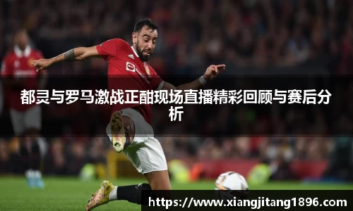 都灵与罗马激战正酣现场直播精彩回顾与赛后分析